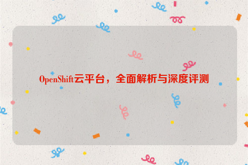 OpenShift云平台，全面解析与深度评测