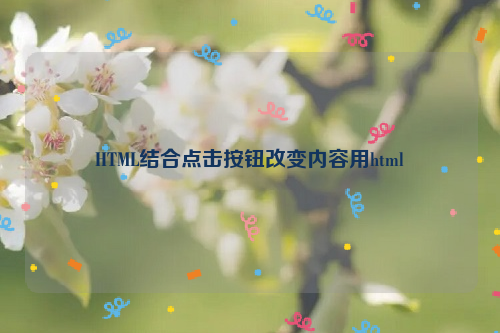 HTML结合点击按钮改变内容用html