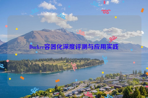 Docker容器化深度评测与应用实践