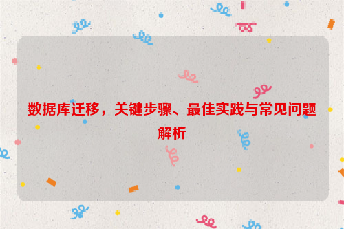 数据库迁移，关键步骤、最佳实践与常见问题解析