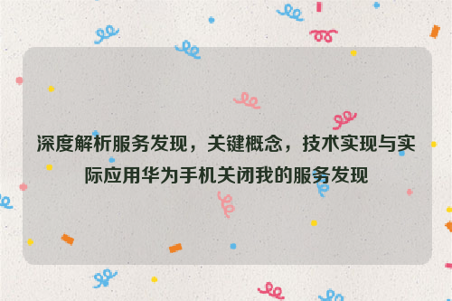 深度解析服务发现，关键概念，技术实现与实际应用华为手机关闭我的服务发现