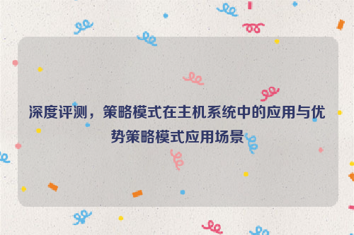 深度评测，策略模式在主机系统中的应用与优势策略模式应用场景