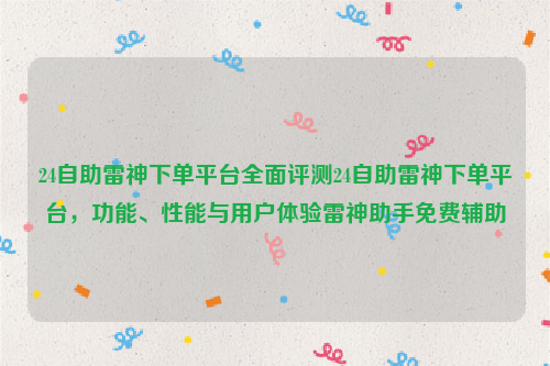 24自助雷神下单平台全面评测24自助雷神下单平台，功能、性能与用户体验雷神助手免费辅助