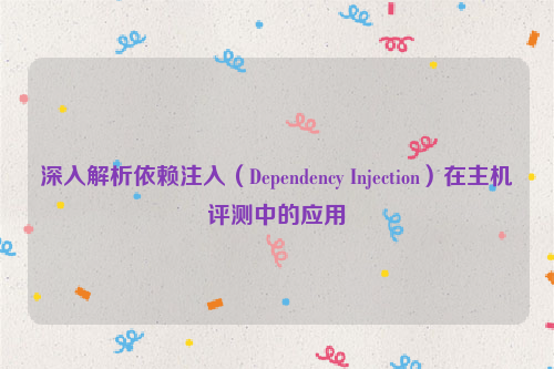 深入解析依赖注入（Dependency Injection）在主机评测中的应用