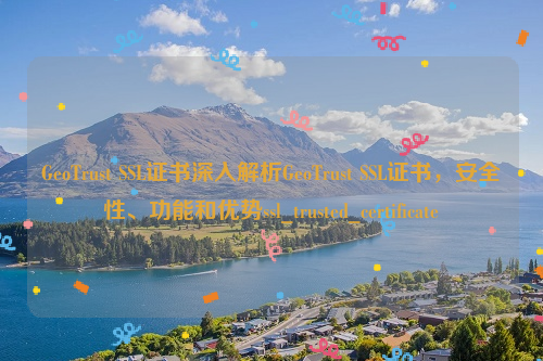 GeoTrust SSL证书深入解析GeoTrust SSL证书，安全性、功能和优势ssl_trusted_certificate