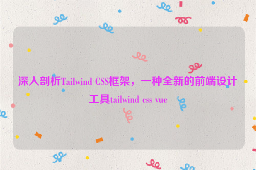 深入剖析Tailwind CSS框架，一种全新的前端设计工具tailwind css vue