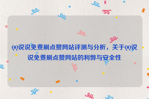 QQ说说免费刷点赞网站评测与分析，关于QQ说说免费刷点赞网站的利弊与安全性