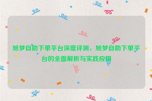 旭梦自助下单平台深度评测，旭梦自助下单平台的全面解析与实践应用