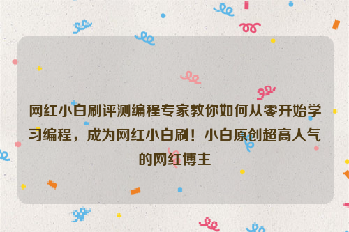 网红小白刷评测编程专家教你如何从零开始学习编程，成为网红小白刷！小白原创超高人气的网红博主