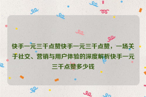 快手一元三千点赞快手一元三千点赞，一场关于社交、营销与用户体验的深度解析快手一元三千点赞多少钱