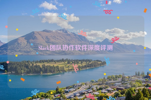 Slack团队协作软件深度评测