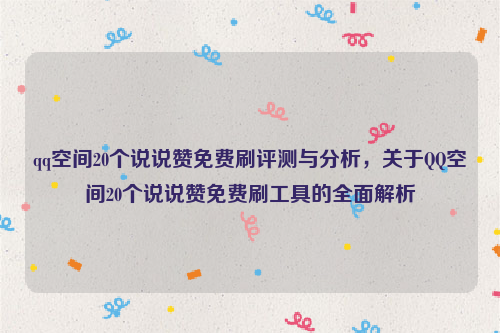 qq空间20个说说赞免费刷评测与分析，关于QQ空间20个说说赞免费刷工具的全面解析