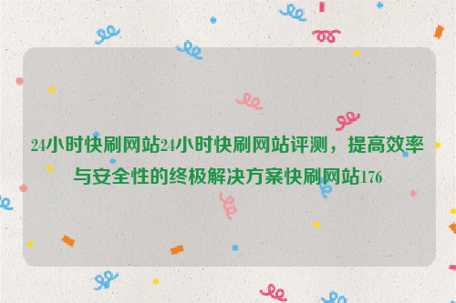 24小时快刷网站24小时快刷网站评测，提高效率与安全性的终极解决方案快刷网站176