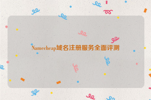 Namecheap域名注册服务全面评测