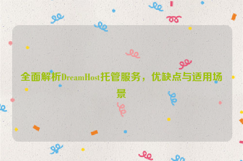 全面解析DreamHost托管服务，优缺点与适用场景