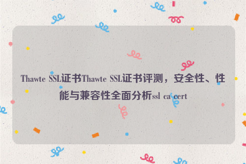 Thawte SSL证书Thawte SSL证书评测，安全性、性能与兼容性全面分析ssl ca cert