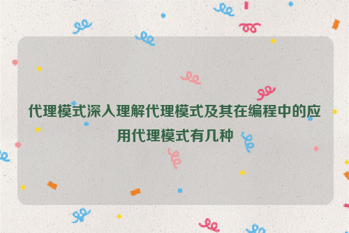 代理模式深入理解代理模式及其在编程中的应用代理模式有几种