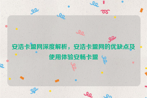 安浩卡盟网深度解析，安浩卡盟网的优缺点及使用体验安畅卡盟