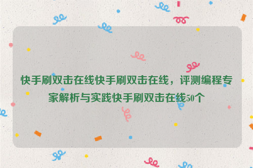 快手刷双击在线快手刷双击在线，评测编程专家解析与实践快手刷双击在线50个