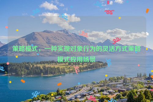 策略模式，一种实现对象行为的灵活方式策略模式应用场景