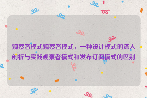 观察者模式观察者模式，一种设计模式的深入剖析与实践观察者模式和发布订阅模式的区别