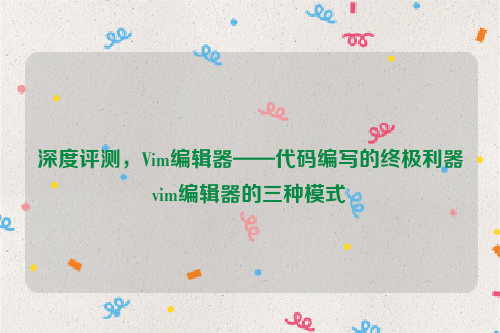 深度评测，Vim编辑器——代码编写的终极利器vim编辑器的三种模式