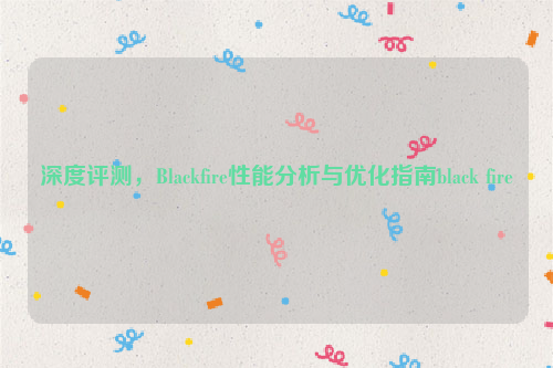 深度评测，Blackfire性能分析与优化指南black fire