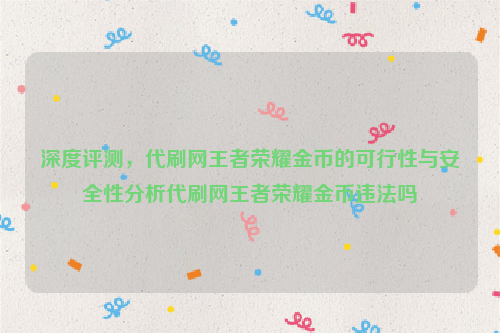 深度评测，代刷网王者荣耀金币的可行性与安全性分析代刷网王者荣耀金币违法吗