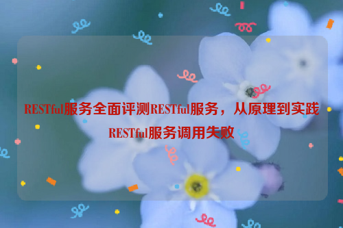 RESTful服务全面评测RESTful服务，从原理到实践RESTful服务调用失败