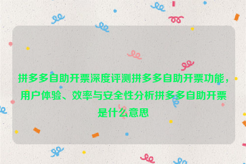 拼多多自助开票深度评测拼多多自助开票功能，用户体验、效率与安全性分析拼多多自助开票是什么意思