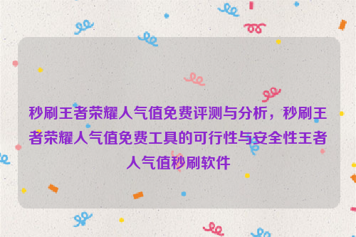 秒刷王者荣耀人气值免费评测与分析，秒刷王者荣耀人气值免费工具的可行性与安全性王者人气值秒刷软件