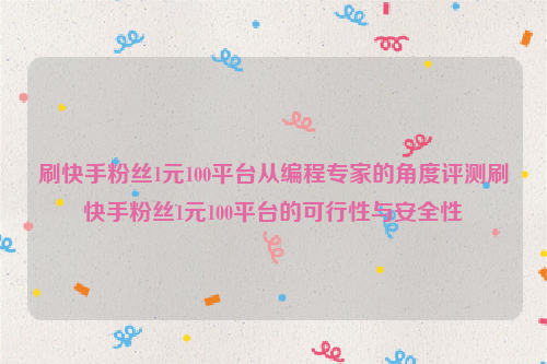 刷快手粉丝1元100平台从编程专家的角度评测刷快手粉丝1元100平台的可行性与安全性