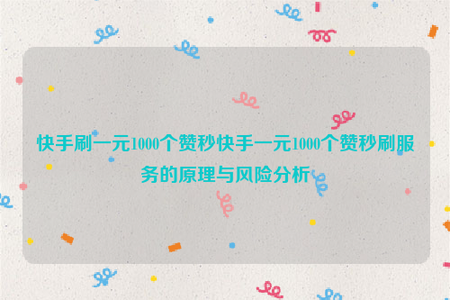 快手刷一元1000个赞秒快手一元1000个赞秒刷服务的原理与风险分析