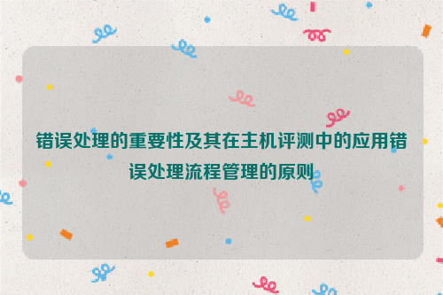 错误处理的重要性及其在主机评测中的应用错误处理流程管理的原则