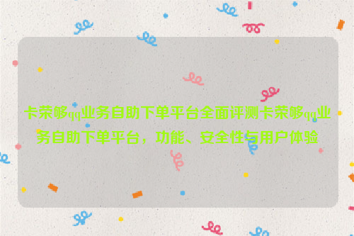 卡荣够qq业务自助下单平台全面评测卡荣够qq业务自助下单平台，功能、安全性与用户体验