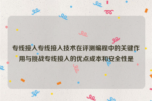 专线接入专线接入技术在评测编程中的关键作用与挑战专线接入的优点成本和安全性是