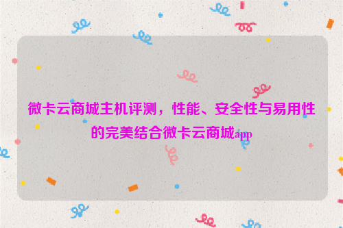 微卡云商城主机评测，性能、安全性与易用性的完美结合微卡云商城app