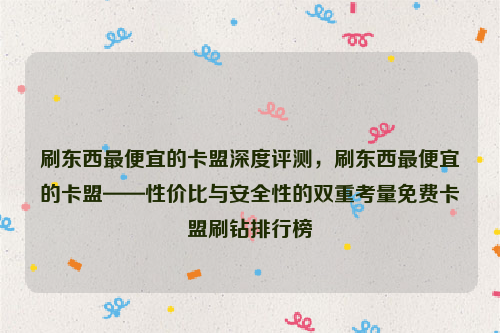 刷东西最便宜的卡盟深度评测，刷东西最便宜的卡盟——性价比与安全性的双重考量免费卡盟刷钻排行榜