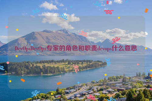 DevOpsDevOps专家的角色和职责devops什么意思