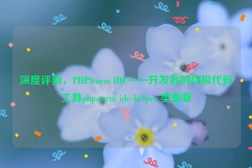 深度评测，PHPStorm IDE——开发者的终极代码工具phpstorm ide-helper 类重复