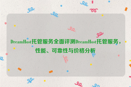 DreamHost托管服务全面评测DreamHost托管服务，性能、可靠性与价格分析