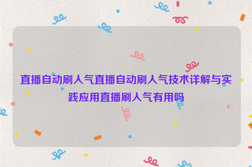 直播自动刷人气直播自动刷人气技术详解与实践应用直播刷人气有用吗