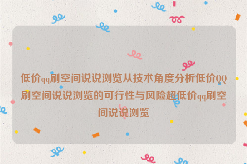 低价qq刷空间说说浏览从技术角度分析低价QQ刷空间说说浏览的可行性与风险超低价qq刷空间说说浏览