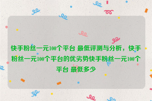 快手粉丝一元100个平台 最低评测与分析，快手粉丝一元100个平台的优劣势快手粉丝一元100个平台 最低多少