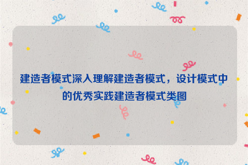 建造者模式深入理解建造者模式，设计模式中的优秀实践建造者模式类图