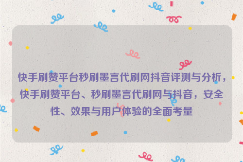 快手刷赞平台秒刷墨言代刷网抖音评测与分析，快手刷赞平台、秒刷墨言代刷网与抖音，安全性、效果与用户体验的全面考量