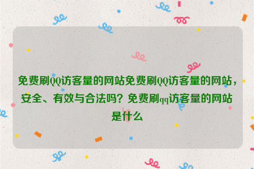 免费刷QQ访客量的网站免费刷QQ访客量的网站，安全、有效与合法吗？免费刷qq访客量的网站是什么