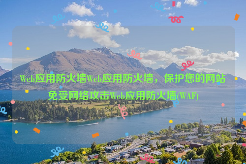 Web应用防火墙Web应用防火墙，保护您的网站免受网络攻击Web应用防火墙(WAF)