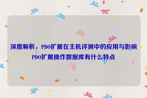 深度解析，PDO扩展在主机评测中的应用与影响PDO扩展操作数据库有什么特点