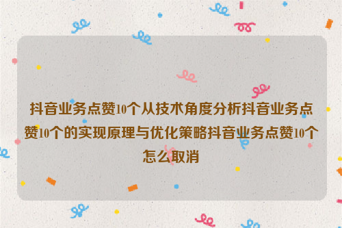 抖音业务点赞10个从技术角度分析抖音业务点赞10个的实现原理与优化策略抖音业务点赞10个怎么取消